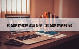 鄢陵网站制作教程资源分享（网站制作的教程）