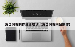 鄢陵海口网页制作设计培训（海口网页网站制作）