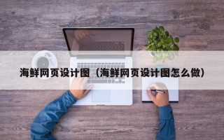 鄢陵海鲜网页设计图（海鲜网页设计图怎么做）