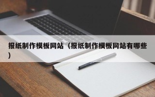 鄢陵报纸制作模板网站（报纸制作模板网站有哪些）