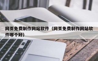 鄢陵网页免费制作网站软件（网页免费制作网站软件哪个好）