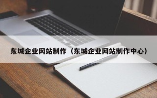 鄢陵东城企业网站制作（东城企业网站制作中心）