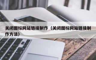 鄢陵关闭图标网站链接制作（关闭图标网站链接制作方法）