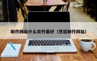 鄢陵制作网站什么软件最好（然后制作网站）