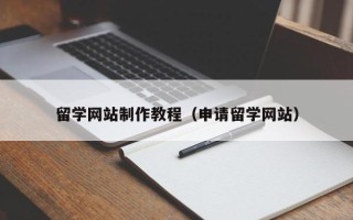 鄢陵留学网站制作教程（申请留学网站）