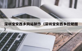 鄢陵深圳宝安西乡网站制作（深圳宝安西乡控规图）